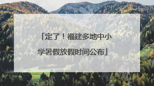 定了！福建多地中小学暑假放假时间公布