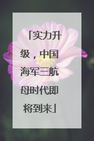 实力升级，中国海军三航母时代即将到来