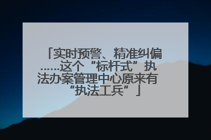 实时预警、精准纠偏……这个“标杆式”执法办案管理中心原来有“执法工兵”