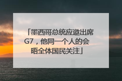 墨西哥总统应邀出席G7，他同一个人的会晤全体国民关注