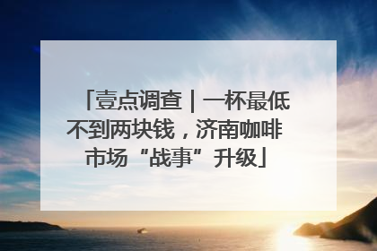 壹点调查｜一杯最低不到两块钱，济南咖啡市场“战事”升级