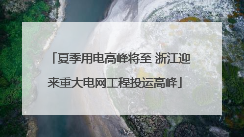 夏季用电高峰将至 浙江迎来重大电网工程投运高峰