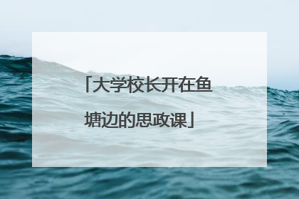 大学校长开在鱼塘边的思政课