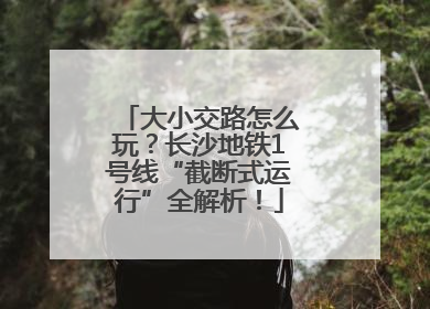 大小交路怎么玩？长沙地铁1号线“截断式运行”全解析！