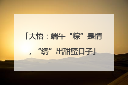 大悟：端午“粽”是情，“绣”出甜蜜日子