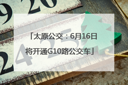太原公交：6月16日将开通G10路公交车