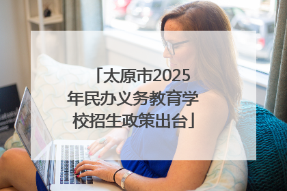 太原市2025年民办义务教育学校招生政策出台