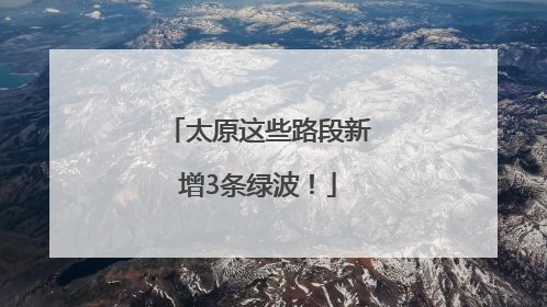 太原这些路段新增3条绿波！