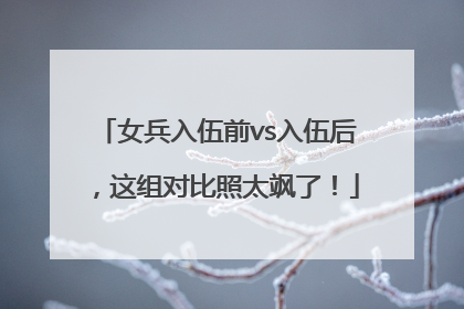 女兵入伍前vs入伍后，这组对比照太飒了！