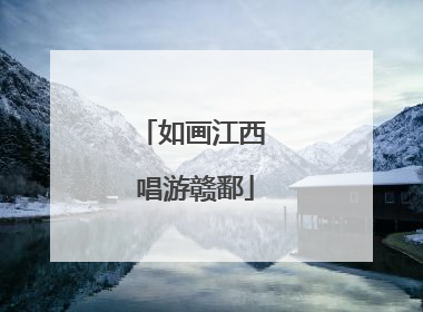 如画江西 唱游赣鄱