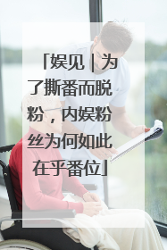 娱见｜为了撕番而脱粉，内娱粉丝为何如此在乎番位