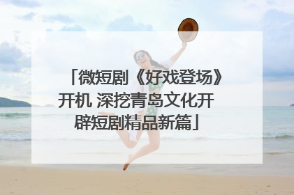 微短剧《好戏登场》开机 深挖青岛文化开辟短剧精品新篇