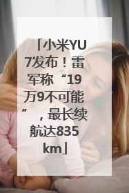 小米YU7发布！雷军称“19万9不可能”，最长续航达835km