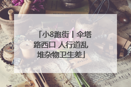 小8跑街丨伞塔路西口 人行道乱堆杂物卫生差