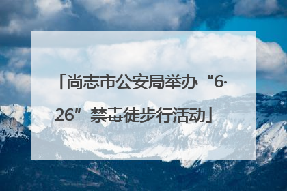 尚志市公安局举办“6·26”禁毒徒步行活动