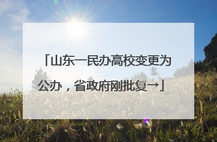 山东一民办高校变更为公办，省政府刚批复→
