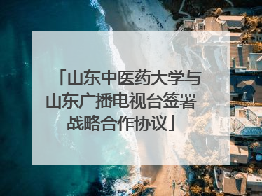 山东中医药大学与山东广播电视台签署战略合作协议