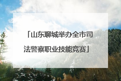 山东聊城举办全市司法警察职业技能竞赛