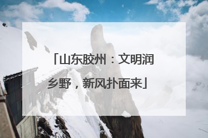 山东胶州：文明润乡野，新风扑面来