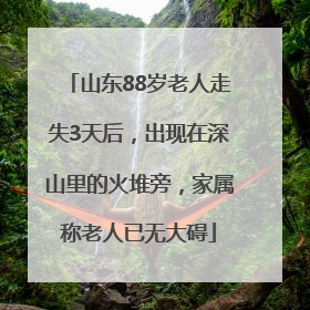 山东88岁老人走失3天后，出现在深山里的火堆旁，家属称老人已无大碍
