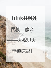 山水共融处 民族一家亲——天祝县天堂镇掠影