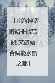 山海神话邂逅非遗高跷 文旅融合赋能水晶之都