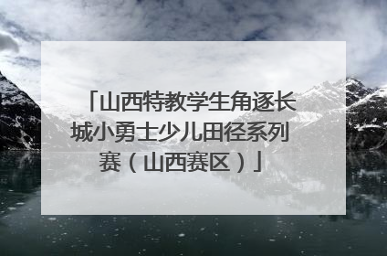 山西特教学生角逐长城小勇士少儿田径系列赛（山西赛区）