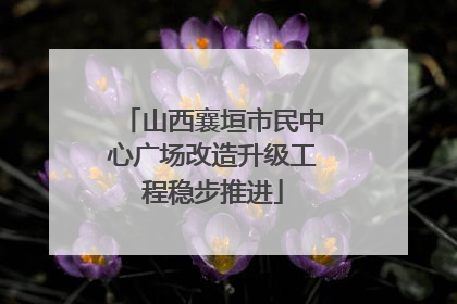 山西襄垣市民中心广场改造升级工程稳步推进