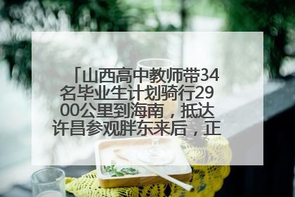 山西高中教师带34名毕业生计划骑行2900公里到海南，抵达许昌参观胖东来后，正式开启骑行之旅