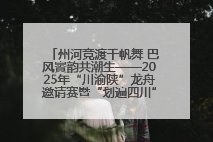 州河竞渡千帆舞 巴风賨韵共潮生——2025年“川渝陕”龙舟邀请赛暨“划遍四川”达川站圆满收官