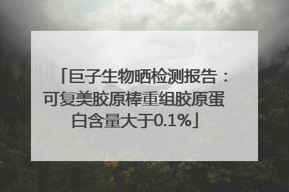 巨子生物晒检测报告：可复美胶原棒重组胶原蛋白含量大于0.1%