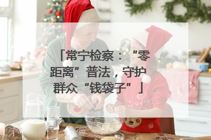 常宁检察：“零距离”普法，守护群众“钱袋子”