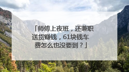 师傅上夜班，还兼职送货赚钱，61块钱车费怎么也没要到？