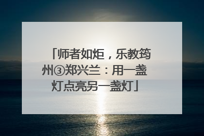 师者如炬，乐教筠州③郑兴兰：用一盏灯点亮另一盏灯