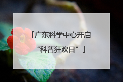 广东科学中心开启“科普狂欢日”