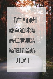 广西柳州港直通珠海高栏港集装箱班轮首航开通
