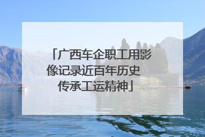 广西车企职工用影像记录近百年历史 传承工运精神