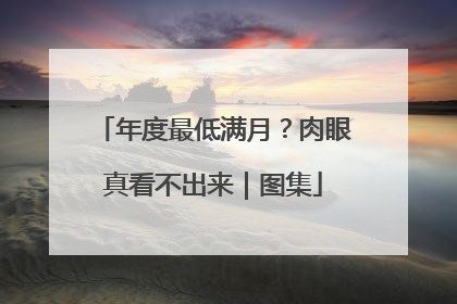 年度最低满月？肉眼真看不出来｜图集