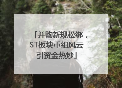 并购新规松绑，ST板块重组风云引资金热炒