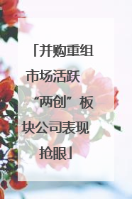并购重组市场活跃 “两创”板块公司表现抢眼