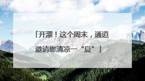 开漂！这个周末，通道邀请您清凉一“夏”