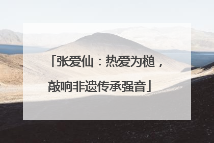 张爱仙：热爱为槌，敲响非遗传承强音