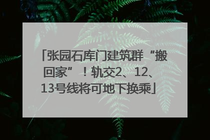 张园石库门建筑群“搬回家”！轨交2、12、13号线将可地下换乘