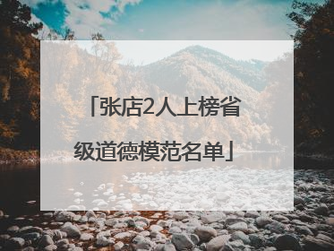 张店2人上榜省级道德模范名单