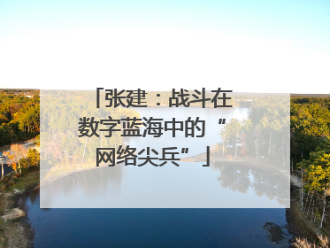 张建：战斗在数字蓝海中的“网络尖兵”