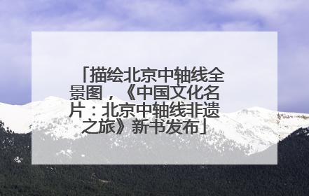 描绘北京中轴线全景图，《中国文化名片：北京中轴线非遗之旅》新书发布