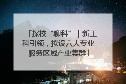 探校“聊科”｜新工科引领，拟设六大专业服务区域产业集群