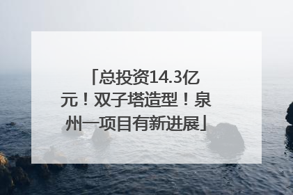 总投资14.3亿元！双子塔造型！泉州一项目有新进展