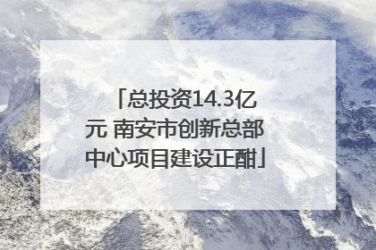 总投资14.3亿元 南安市创新总部中心项目建设正酣