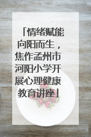情绪赋能向阳而生，焦作孟州市河阳小学开展心理健康教育讲座
